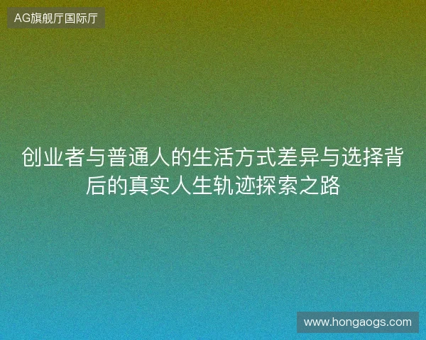 创业者与普通人的生活方式差异与选择背后的真实人生轨迹探索之路