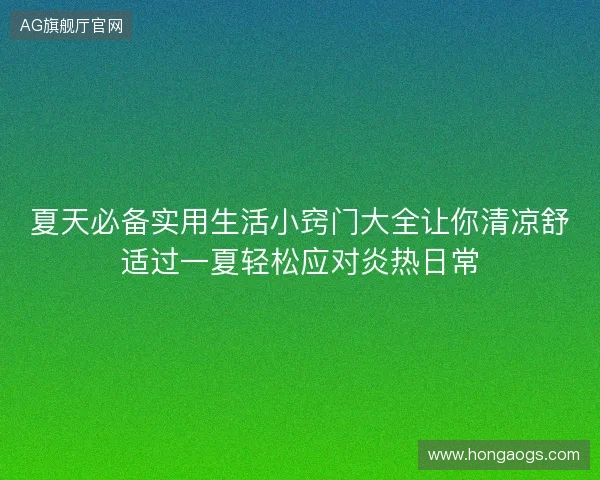 夏天必备实用生活小窍门大全让你清凉舒适过一夏轻松应对炎热日常 夏天必备实用生活小窍门大全让你清凉舒适过一夏轻松应对炎热日常